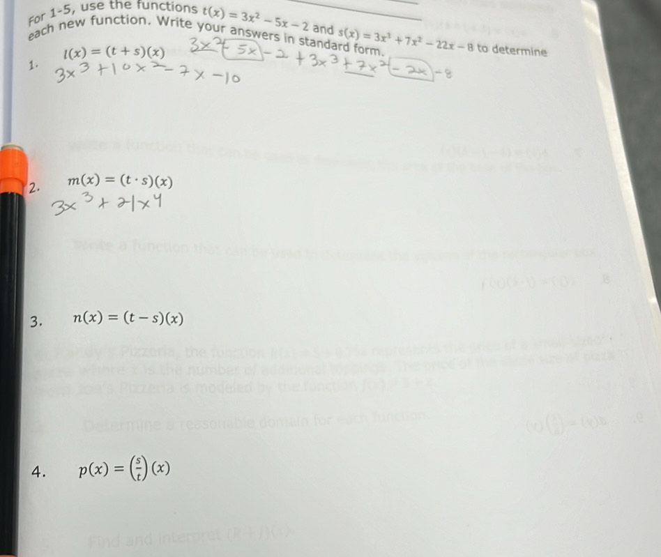 For 1-5, use the functions t(x)=3x^2-5x-2 and s(x)=3x^3+7x^2-22x-8 to determine 
each new function. Write your answers in standard form,
l(x)=(t+s)(x)
1. 
2. m(x)=(t· s)(x)
3. n(x)=(t-s)(x)
4. p(x)=( s/t )(x)