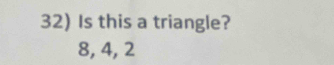 Is this a triangle?
8, 4, 2