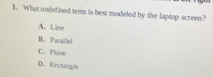 What undefined term is best modeled by the laptop screen?
A.Line
B. Parallel
C. Plane
D. Rectangle