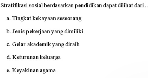 Stratifikasi sosial berdasarkan pendidikan dapat dilihat dari ..
a. Tingkat kekayaan seseorang
b. Jenis pekerjaan yang dimiliki
c. Gelar akademik yang diraih
d. Keturunan keluarga
e. Keyakinan agama