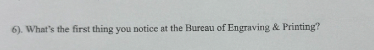 6). What’s the first thing you notice at the Bureau of Engraving & Printing?