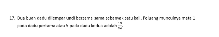 Dua buah dadu dilempar undi bersama-sama sebanyak satu kali. Peluang munculnya mata 1 
pada dadu pertama atau 5 pada dadu kedua adalah  13/36 .