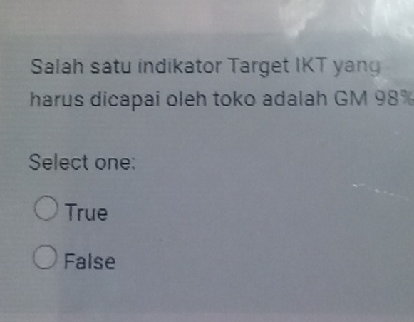 Salah satu indikator Target IKT yang
harus dicapai oleh toko adalah GM 98%
Select one:
True
False