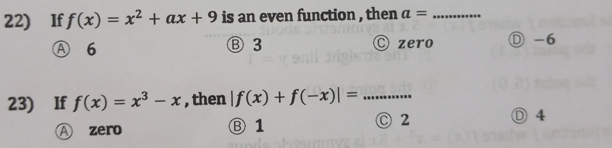 If f(x)=x^2+ax+9 is an even function , then a= _
Ⓐ 6 Ⓑ 3 Czero
Ⓓ -6
23) If f(x)=x^3-x , then |f(x)+f(-x)|= _  .........
Ⓓ 4
A zero
Ⓑ 1
C2