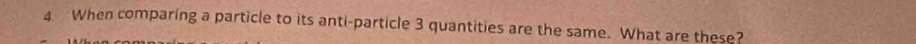 When comparing a particle to its anti-particle 3 quantities are the same. What are these?