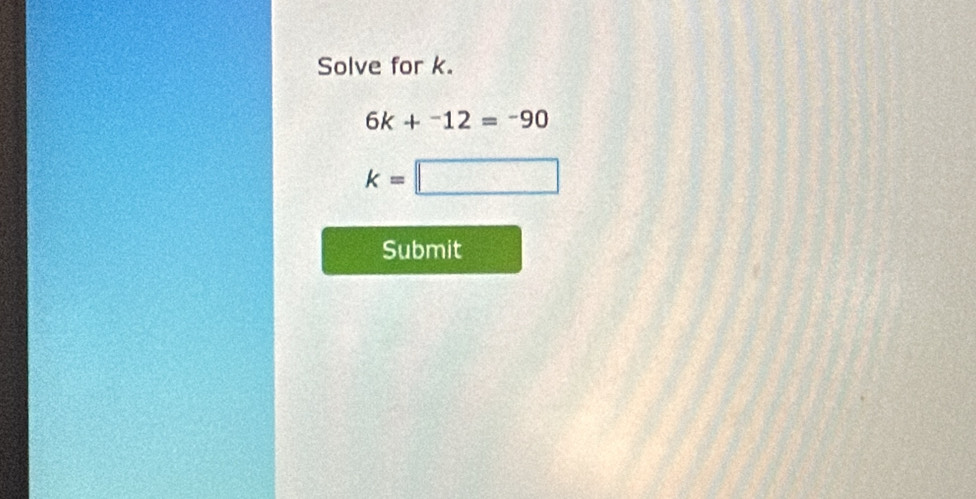 Solve for k.
6k+^-12=-90
k=□
Submit