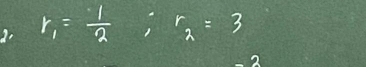 r_1= 1/2 ; r_2=3
2