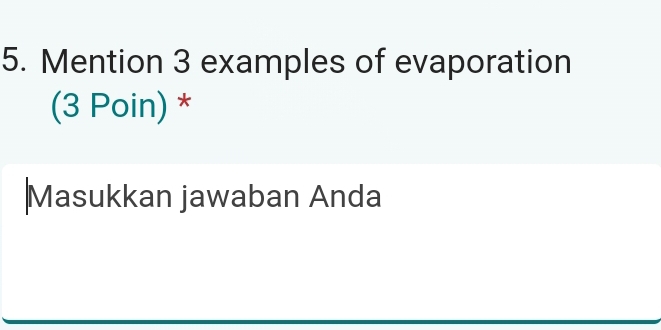 Mention 3 examples of evaporation 
(3 Poin) * 
Masukkan jawaban Anda