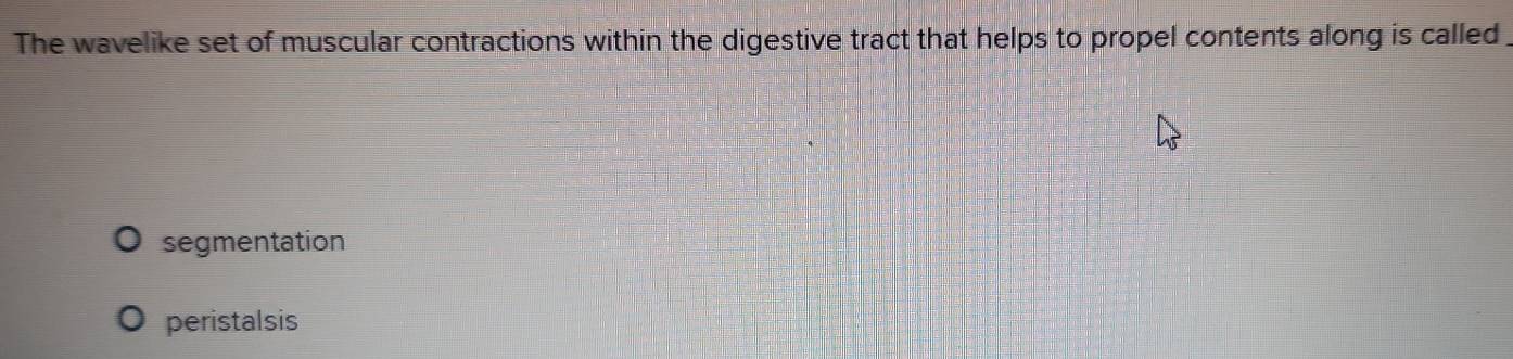 The wavelike set of muscular contractions within the digestive tract that helps to propel contents along is called
segmentation
peristalsis