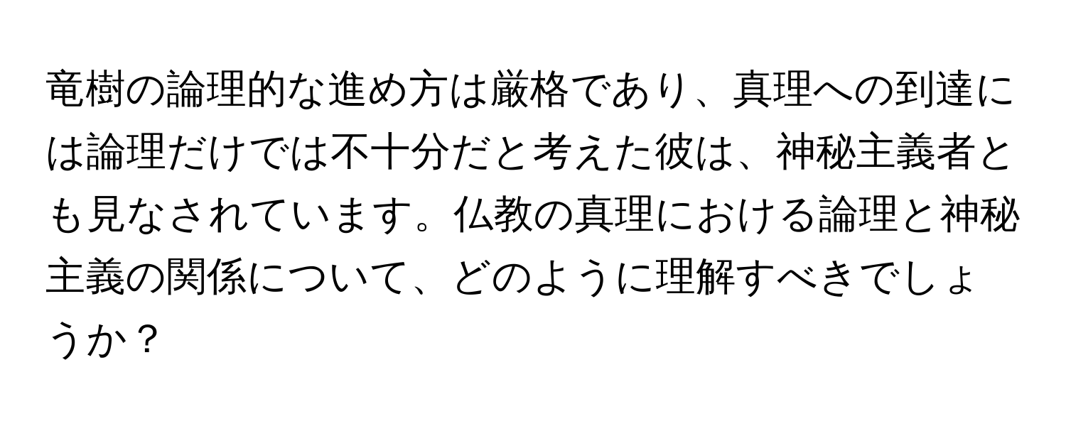 竜樹の論理的な進め方は厳格であり、真理への到達には論理だけでは不十分だと考えた彼は、神秘主義者とも見なされています。仏教の真理における論理と神秘主義の関係について、どのように理解すべきでしょうか？