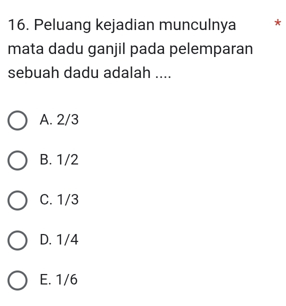 Peluang kejadian munculnya *
mata dadu ganjil pada pelemparan
sebuah dadu adalah ....
A. 2/3
B. 1/2
C. 1/3
D. 1/4
E. 1/6