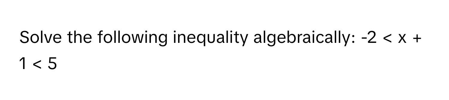 Solve the following inequality algebraically: -2 < x + 1 < 5