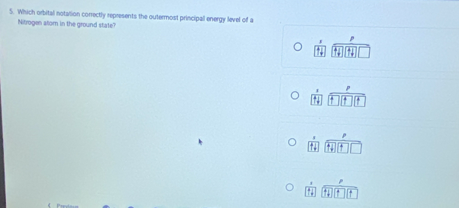 Which orbital notation correctly represents the outermost principal energy level of a
Nitrogen atom in the ground state?
p
1□
p. 
↑
1 7(