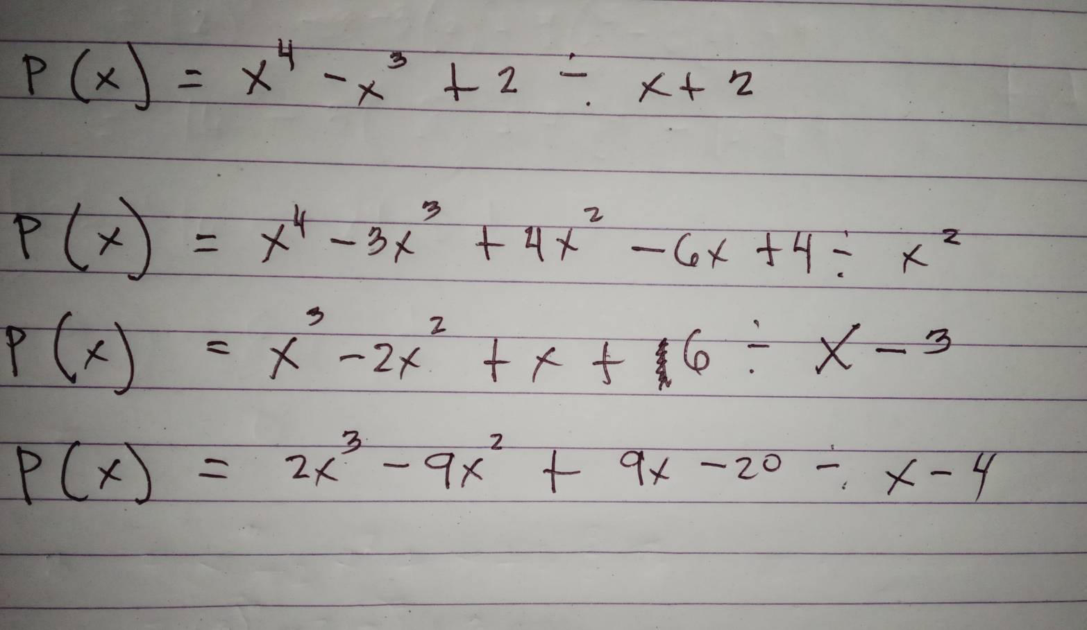 P(x)=x^4-x^3+2/ x+2
P(x)=x^4-3x^3+4x^2-6x+4/ x^2
P(x)=x^3-2x^2+x+6/ x-3
P(x)=2x^3-9x^2+9x-20/ x-4