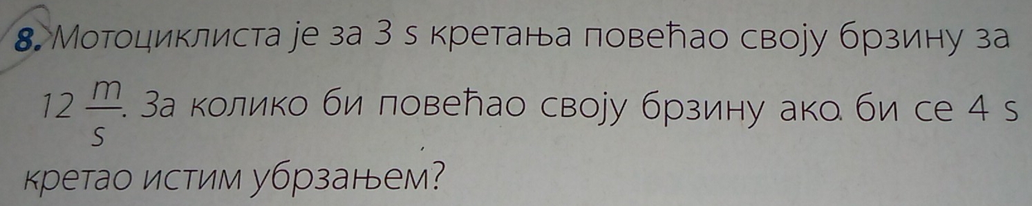 8 Мотоциклиста jе за 3 с кретана ловеトао своjу брзину за
12 m/s . . 3а колико би ловелао свору брзину ако би се 4 s 
кретао истим убрзанем?