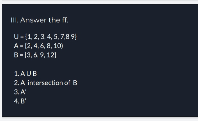 Answer the ff.
U= 1,2,3,4,5,7,89
A= 2,4,6,8,10)
B= 3,6,9,12
1. A∪ B
2. A intersection of B
3. A'
4. B'