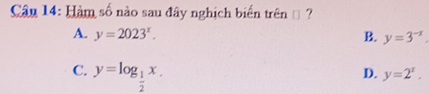 Hàm số nào sau đây nghịch biển trên = ?
A. y=2023^x. B. y=3^(-x).
C. y=log _ 1/2 x.
D. y=2^x.