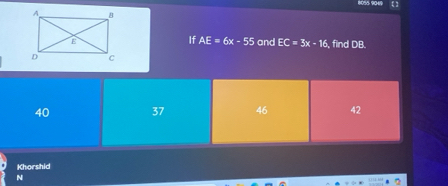 8056 9049 【】
If AE=6x-55
and EC=3x-16 , find DB.
40 37 46 42
Khorshid
N
2