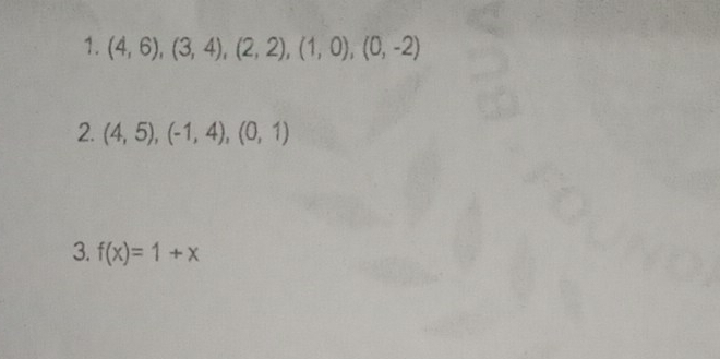 (4,6), (3,4), (2,2), (1,0),(0,-2)
2. (4,5),(-1,4),(0,1)
3. f(x)=1+x