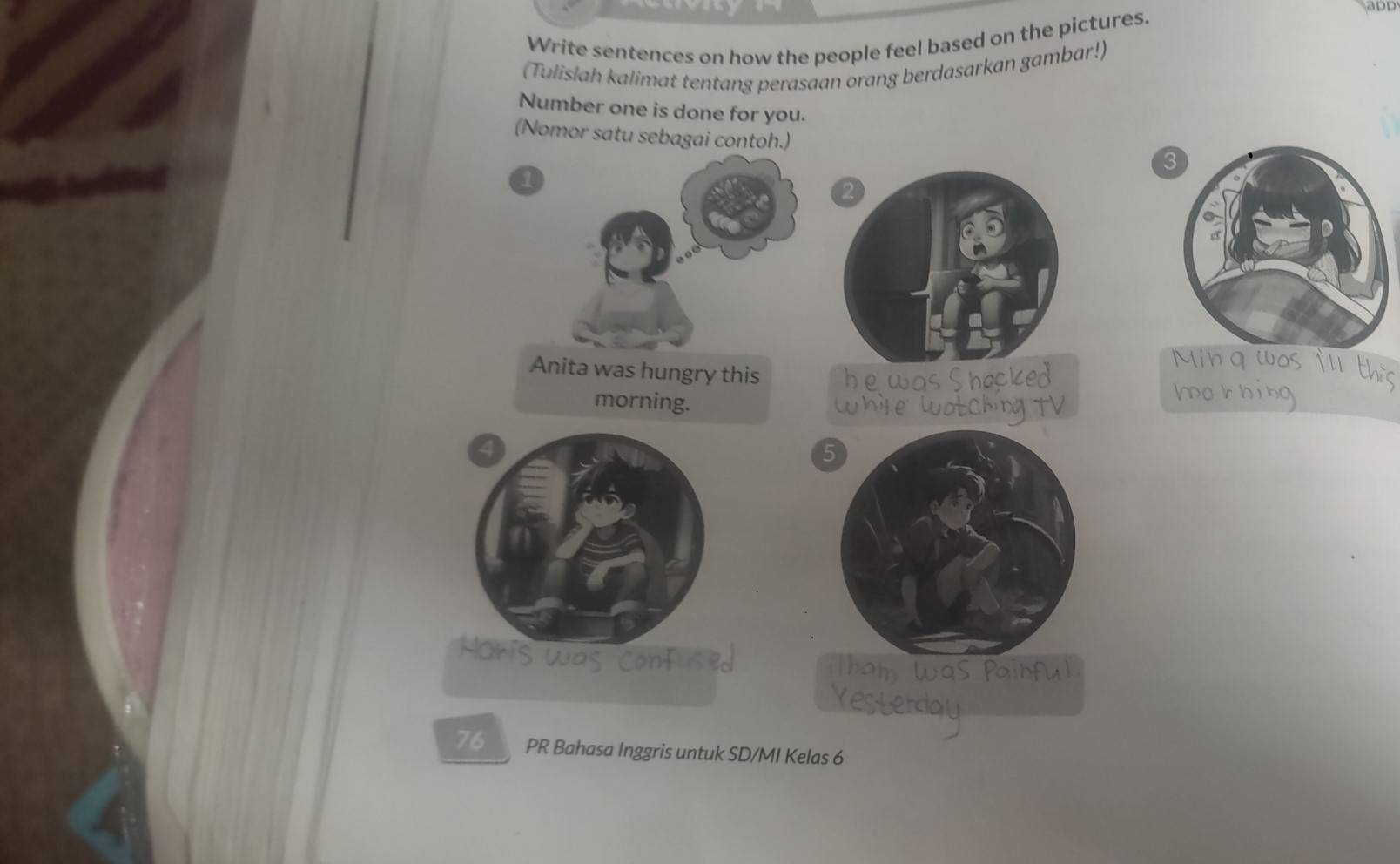 Write sentences on how the people feel based on the pictures. 
add 
(Tulislah kalimat tentang perasaan orang berdasarkan gambar!) 
Number one is done for you. 
(Nomor satu sebagai contoh.) 3 
76 PR Bahasa Inggris untuk SD/MI Kelas 6