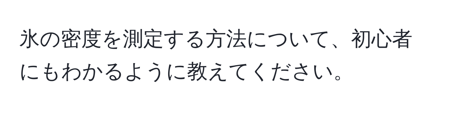 氷の密度を測定する方法について、初心者にもわかるように教えてください。