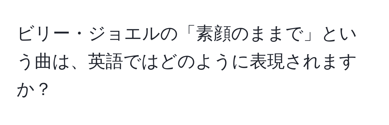 ビリー・ジョエルの「素顔のままで」という曲は、英語ではどのように表現されますか？