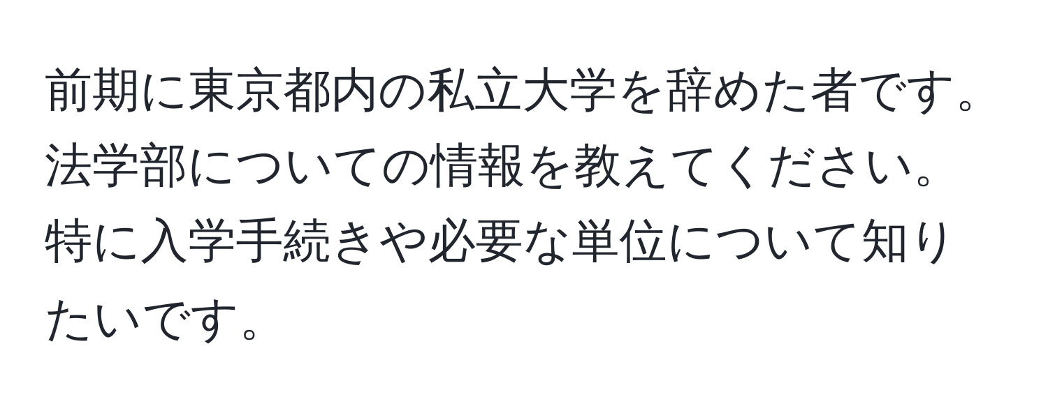 前期に東京都内の私立大学を辞めた者です。法学部についての情報を教えてください。特に入学手続きや必要な単位について知りたいです。