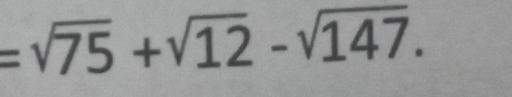 =sqrt(75)+sqrt(12)-sqrt(147).