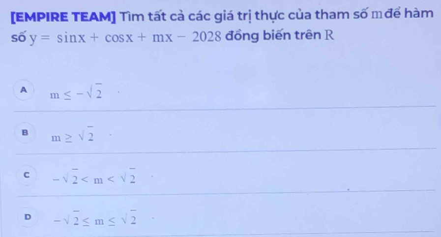 [EMPIRE TEAM] Tìm tất cả các giá trị thực của tham số m để hàm
số y=sin x+cos x+mx-2028 đồng biến trên R
A m≤ -sqrt(2)
B m≥ sqrt(2)
C -sqrt(2)
D -sqrt(2)≤ m≤ sqrt(2)