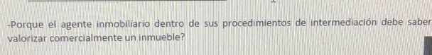 Porque el agente inmobiliario dentro de sus procedimientos de intermediación debe saber 
valorizar comercialmente un inmueble?