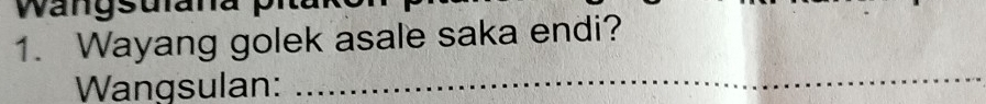 Wangsula 
1. Wayang golek asale saka endi? 
Wangsulan: 
_