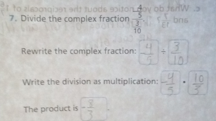 ito zisɔ01giɔe1 9rt tuods eɔito ob JsnW 
7. Divide the complex fraction frac  4/5  3/10 . s 1/Ef  bns 
Rewrite the complex fraction: 
Write the division as multiplication: 
The product is