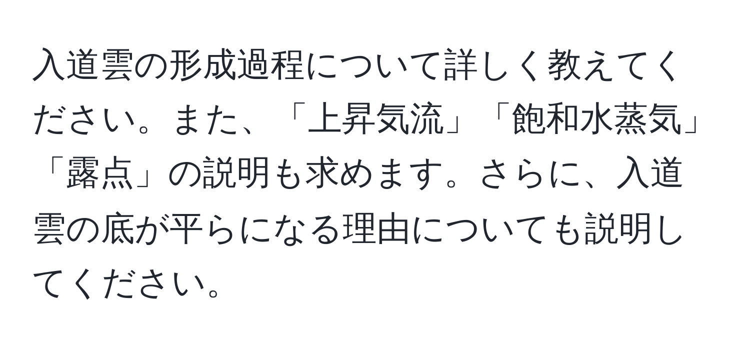 入道雲の形成過程について詳しく教えてください。また、「上昇気流」「飽和水蒸気」「露点」の説明も求めます。さらに、入道雲の底が平らになる理由についても説明してください。