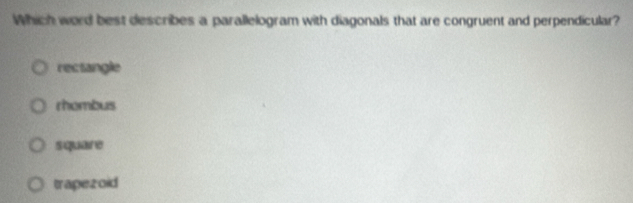 Which word best describes a parallelogram with diagonals that are congruent and perpendicular?
rectangle
rhombus
s quar e
trapezoid