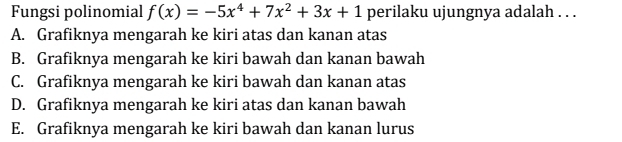 Fungsi polinomial f(x)=-5x^4+7x^2+3x+1 perilaku ujungnya adalah . . .
A. Grafiknya mengarah ke kiri atas dan kanan atas
B. Grafiknya mengarah ke kiri bawah dan kanan bawah
C. Grafiknya mengarah ke kiri bawah dan kanan atas
D. Grafiknya mengarah ke kiri atas dan kanan bawah
E. Grafiknya mengarah ke kiri bawah dan kanan lurus