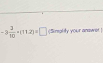 -3 3/10 · (11.2)=□ (Simplity your answer.)