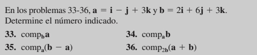 En los problemas 33-36, a=i-j+3k y b=2i+6j+3k. 
Determine el número indicado.
33. comp_ba 34. comp_ab
35. comp_a(b-a) 36. comp_2b(a+b)