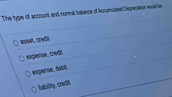 The type of account and normal balance of Accumulated Depreciation would be
asset, credit
expense, credit
expense, debit
liability, credit