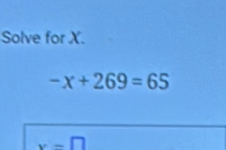 Solve for X.
-x+269=65
x-□