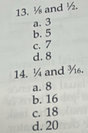 ½ and ½.
a. 3
b. 5
c. 7
d. 8
14. ¼ and ¾.
a. 8
b. 16
c. 18
d. 20