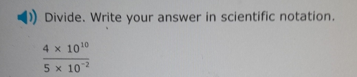 Divide. Write your answer in scientific notation.
 (4* 10^(10))/5* 10^(-2) 