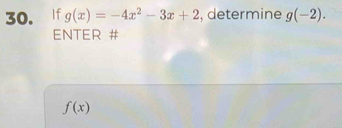 If g(x)=-4x^2-3x+2 , determine g(-2). 
ENTER #
f(x)