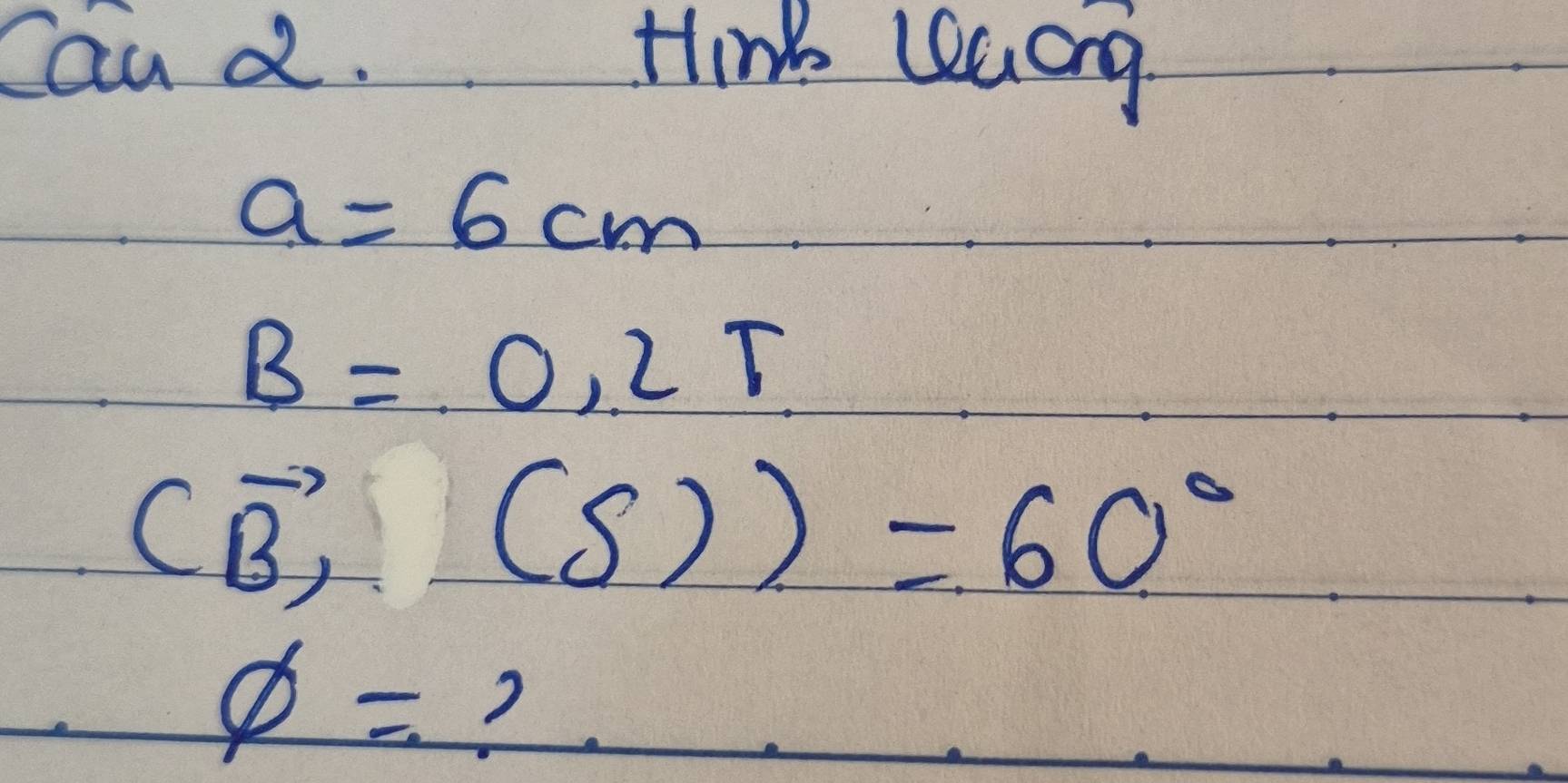 Cand. Hin lucng
a=6cm
B=0,2T
(vector B,(S))=60°
phi = 2.