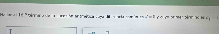 Hallar el 16.^circ  término de la sucesión aritmética cuya diferencia común es d=8 y cuyo primer término es a_1=1