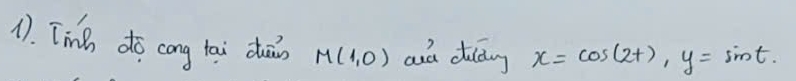 1). Tinh do cong lai duān M(1,0) and dildng x=cos (2t), y=sin t.