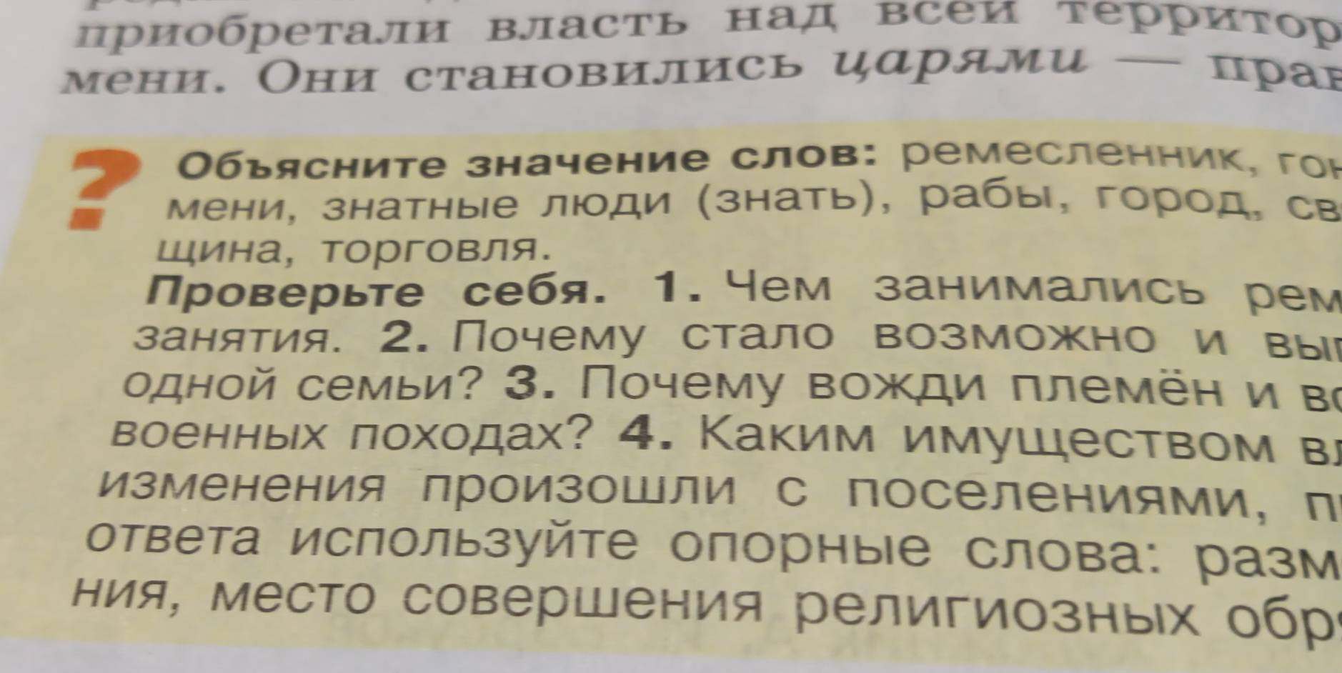 цриобретали Βласть над всеи территор 
мени. Они становились царями — пран 
Обьясните значение слов: ремесленник, гон 
? мени, знатные люди (знать), рабы, город, св 
Шина, торговля. 
Проверьте себя. 1. Чем занимались рем 
занятия. 2. Почему стало возможно и вы 
одной семьи? 3. Почему вожди племён и в 
военных лоходах? 4. Каким имушеством вл 
изменения произошли с поселениями, п 
ответа используйте опорные слова: разм 
Ηия, место совершения религиозных обр