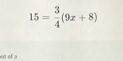 15= 3/4 (9x+8)
ut of 2