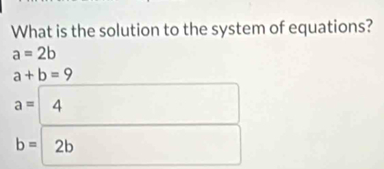 What is the solution to the system of equations?
a=2b
a+b=9
(-3,4)
b=2b