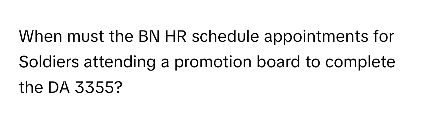 When must the BN HR schedule appointments for Soldiers attending a promotion board to complete the DA 3355?