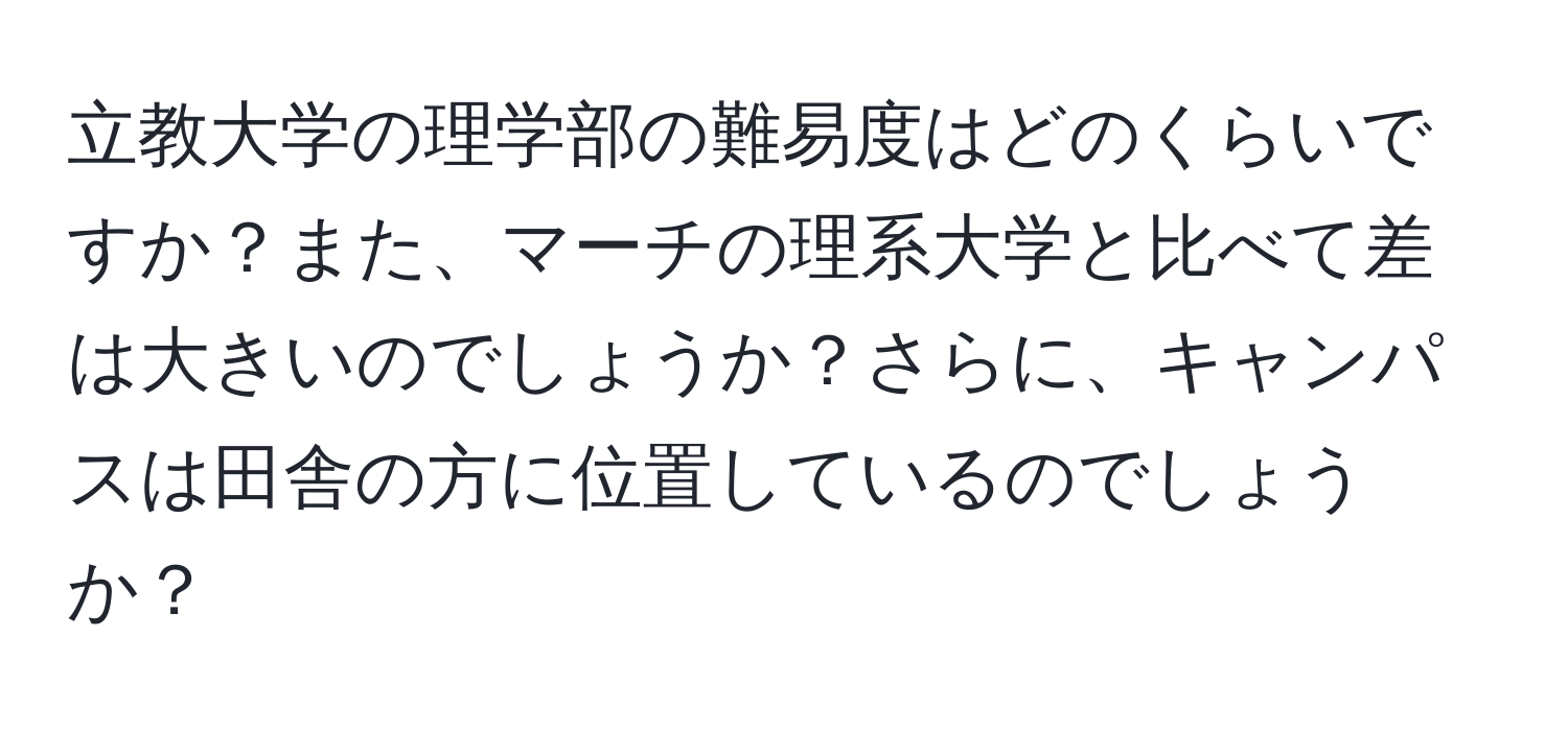 立教大学の理学部の難易度はどのくらいですか？また、マーチの理系大学と比べて差は大きいのでしょうか？さらに、キャンパスは田舎の方に位置しているのでしょうか？